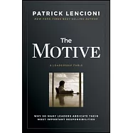 The Motive: Why So Many Leaders Abdicate Their Most Important Responsibilities