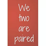 We two are paired: Valentines Day Gifts for Him / Her Lined Paperback Notebook, 6" x 9"