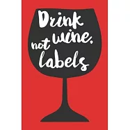 Drink Wine Not Labels: A Wine Tasting Notebook For the Wine Enthusiast
