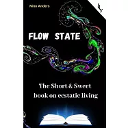 Flow State: The Short & Sweet book of ecstatic living: Your complete guide