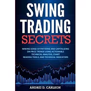Swing Trading Secrets: Making Sense Of Patterns And Capitalizing On Price Trends Using Actionable Technical Analysis