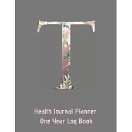 T Annual Health Journal Planner One Year Log Book Monogrammed Personalized Initial: Medical Documentation Notebook with Letter T Alphabet Floral (CQS.