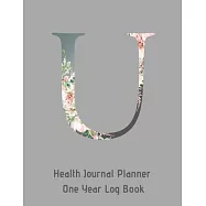 U Annual Health Journal Planner One Year Log Book Monogrammed Personalized Initial: Medical Documentation Notebook with Letter U Alphabet Floral (CQS.
