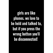 Girls are like phones. We love to be held and talked to, but if you press the wrong button you&rsquo;&rsquo;ll be disconnected