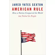 American Rule: How a Nation Conquered the World But Failed Its People