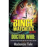 The Binge Watcher&rsquo;&rsquo;s Guide Dr. Who A History of Dr. Who and the First Female Doctor: An Unofficial Guide