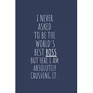 I Never Asked To Be The World&rsquo;&rsquo;s Best Boss But Here I Am Absolutely Crushing It: Lined Notebook, Appreciation Gift for