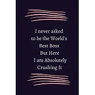 I never asked to be the World&rsquo;&rsquo;s Best Boss But Here I am Absolutely Crushing It: Lined Notebook / Composition Notebook