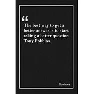 The best way to get a better answer is to start asking a better question Tony Robbins: Inspirational Journal to Write