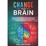 Change Your Brain: How to Change Your Life and Break Bad Habits. Transform Your Life and Change Your Mind by Overcoming