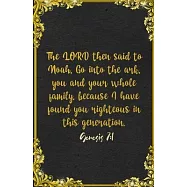 The LORD then said to Noah, Go into the ark, you and your whole family, because I have found you righteous in this