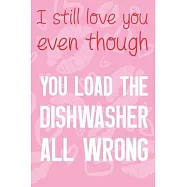 I Still Love You Even Thought: You Load The Dishwasher All Wrong Funny Valentines Day Gift Notebook pink and white