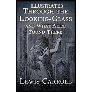 Through the Looking Glass (And What Alice Found There) Illustrated