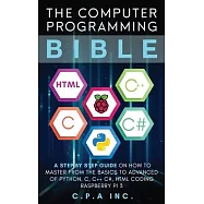 Computer Programming Bible: A Step by Step Guide On How To Master From The Basics to Advanced of Python, C, C++, C