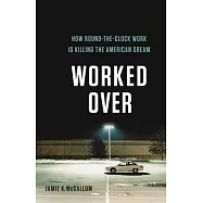 Worked Over: How Round-The-Clock Work Is Killing the American Dream