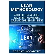 Lean Methodology: A Guide to Lean Six Sigma, Agile Project Management, Scrum and Kanban for Beginners