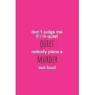 Don’’t Judge Me If I’’m Quiet Nobody Plans a Murder Out Loud: Medium Lined Notebook/Journal for Work, School, and Home