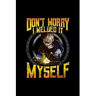 Don&rsquo;&rsquo;t Worry I Welded It Myself: Blank Lined Notebook Journal for Work, School, Office - 6x9 110 page