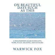 On Beautiful Days Such as This: A philosopher’’s search for love, work, place, meaning, and suchlike
