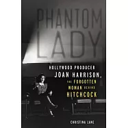 Phantom Lady: Hollywood Producer Joan Harrison, the Forgotten Woman Behind Hitchcock