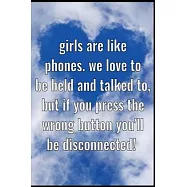 Girls are like phones. We love to be held and talked to, but if you press the wrong button you&rsquo;&rsquo;ll be disconnected