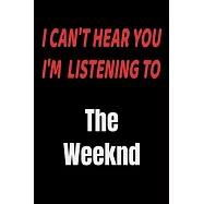 I Can&rsquo;&rsquo;t Hear You I&rsquo;&rsquo;m Listening To The Weeknd: The Weeknd fan/ supporter Notebook/journal /diary note 120 Blank Lined