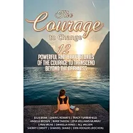 The Courage to Change: 12 Powerful and Brave Stories of the Courage to Transcend Beyond the Darkness