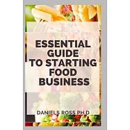 Essential Guide to Starting a Food Business: Comprehensive Guide on How to Benefit From The Golden Rush of Food