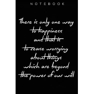 "There is only one way to happiness and that is to cease worrying about things which are beyond the power of our will