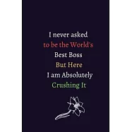 I never asked to be the World&rsquo;&rsquo;s Best Boss But Here I am Absolutely Crushing It: Lined Notebook / Composition Notebook