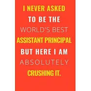 I never asked to be the World&rsquo;&rsquo;s Best Assistant Principal But Here I am Absolutely Crushing it.: Gift For Co Worker