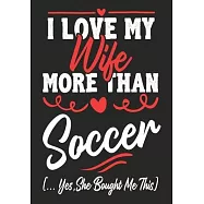 I love my Wife More Than soccer (...yes, she bought me this): Journal-notebook funny quotes gift for Him, soccer lovers