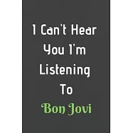 I Can&rsquo;&rsquo;t Hear You I&rsquo;&rsquo;m Listening To Bon Jovi: Funny Music Lovers Notebook/Bon Jovi Lovers Gifts/ Lined Notebook/Journal