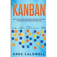 Kanban: How to Visualize Work and Maximize Efficiency and Output with Kanban, Lean Thinking, Scrum, and Agile (Lean