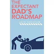 The New Expectant Dad’’s Roadmap: From Dude to New Father and How to Be Prepared for the Next 9 Months and After