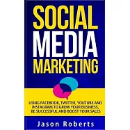 Social Media: Social Media Marketing - Using Facebook, Twitter, Youtube, Instagram And Tumblr To Grow Your Business, Be Successful A