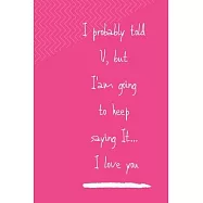 I Probably Already Told You, But I&rsquo;&rsquo;am Going to Keep Saying It, I Love You: Notebook, Journal 2020