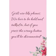 Girls are like phones. We love to be held and talked to, but if you press the wrong button you&rsquo;&rsquo;ll be disconnected!: 6