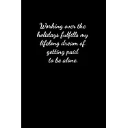 Working over the holidays fulfills my lifelong dream of getting paid to be alone: Lined Paper Notebook for Journal