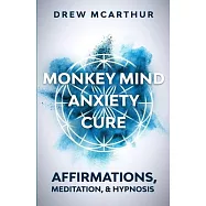 Monkey Mind Anxiety Cure Affirmations, Meditation & Hypnosis: How to Stop Worrying, Kill Fear, Rewire Your Brain, and