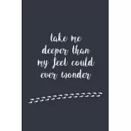 take me deeper than my feet could ever wonder - Notebook Journal Gift: sweet quote on the cover - Lined Notebook