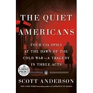 The Quiet Americans: Four CIA Spies at the Dawn of the Cold War--A Tragedy in Three Acts