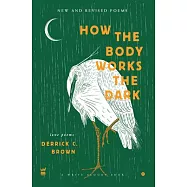 How the Body Works the Dark: New and Revised Poems