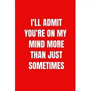 I&rsquo;&rsquo;ll Admit You&rsquo;&rsquo;re On My Mind More Than Just Sometimes: 6 X 9 inches Blank Lined Journal Funny Valentines Day Gifts