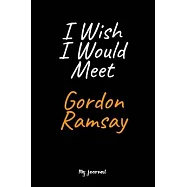 I Wish I Would Meet Gordon Ramsay: A Gordon Ramsay Blank Lined Journal Notebook to Write Down Things, Take Notes