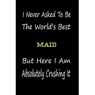 I Never Asked To Be The World&rsquo;&rsquo;s Best Maid But Here I Am Absolutely Crushing It: coworker gift -birthday Journal