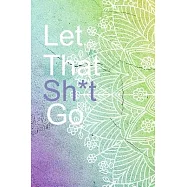 Let that Sh*t Go: A simple blank lined journal for leaving your bullsh*t behind and becoming a happy person in life