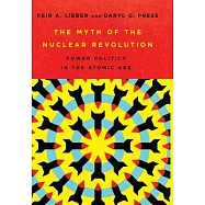 The Myth of the Nuclear Revolution: Power Politics in the Atomic Age