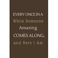 Every Once in a While Someone Amazing Comes Along...and here I am.: Gift For Co Worker, Best Gag Gift, Work Journal