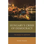 Hungary&rsquo;s Crisis of Democracy: The Road to Serfdom